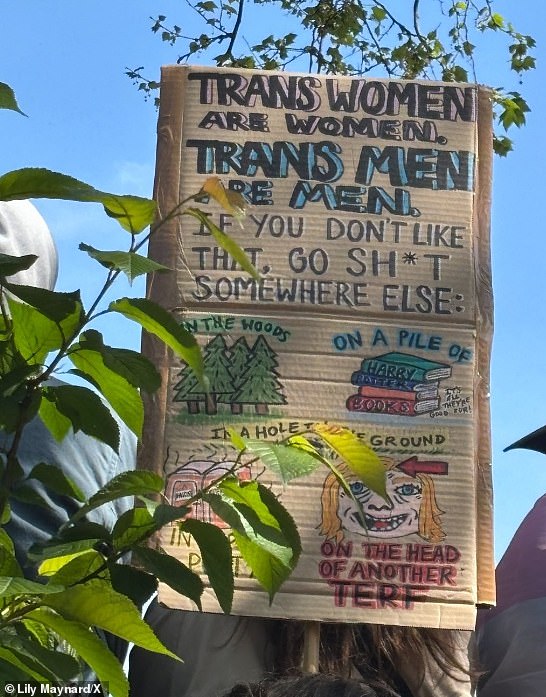 A third graphic sign read: 'Trans women are women. Trans men are men. If you don't like that, go s*** somewhere else.' Examples of where to do that on the sign included 'on a pile of Harry Potter books' or 'on the head of another TERF'