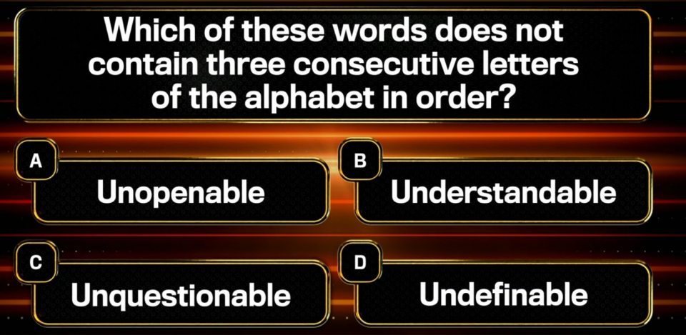 Quiz question: Which word lacks three consecutive letters in alphabetical order?  Options: Unopenable, Understandable, Unquestionable, Undefinable.
