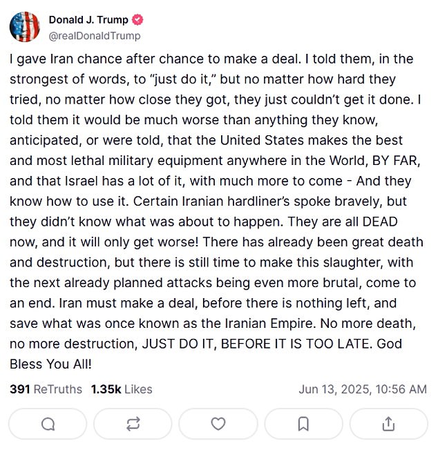 In a post on his Truth Social platform that 'the next already planned attacks' would be 'even more brutal' and urged Iran to make a deal 'before there is nothing left'
