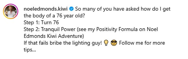 Taking to Instagram after receiving Torso Of The Week, Noel joked with followers: 'So many of you have asked how do I get the body of a 76 year old?
