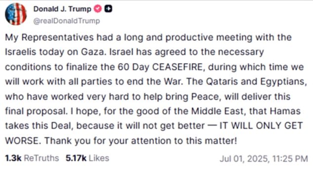 On Tuesday, Trump wrote on social media that Israel had 'agreed to the necessary conditions to finalize the 60 Day CEASEFIRE, during which time we will work with all parties to end the War.' 'I hope, for the good of the Middle East, that Hamas takes this Deal, because it will not get better - IT WILL ONLY GET WORSE,' he said