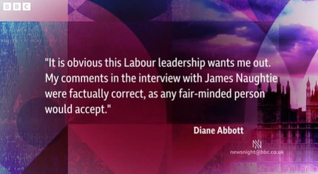 Following her suspension Ms Abbott issued a statement to Newsnight insisting what she said had been 'factually accurate', adding: 'It is obvious this Labour leadership wants me out.'