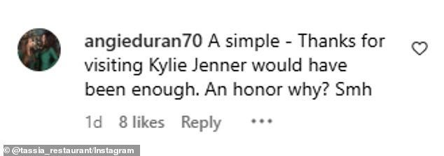 'A simple - Thanks for visiting Kylie Jenner would have been enough,' Instagram user @angieduran70 commented. 'An honor why? [Shaking my head]'