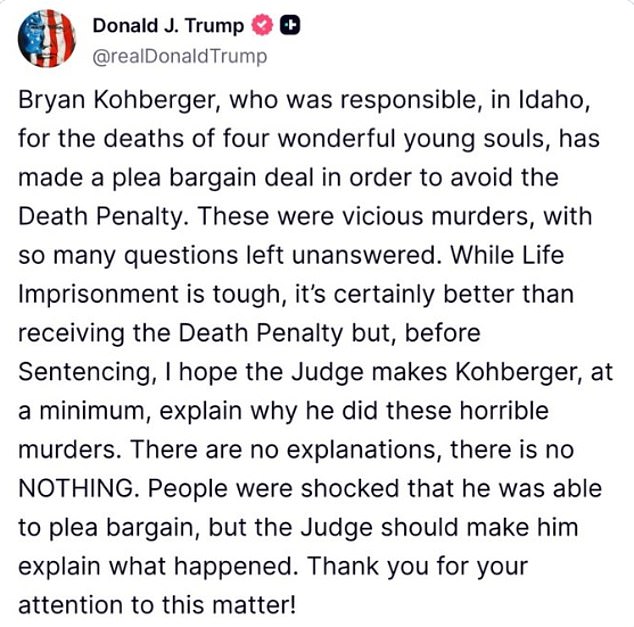 Many, including president Donald Trump , have said the plea deal should require Kohberger to explain why he committed the murders