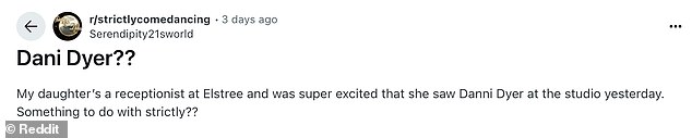 Sharing a post to Reddit, someone wrote: 'My daughter¿s a receptionist at Elstree and was super excited that she saw Dani Dyer at the studio yesterday. Something to do with Strictly??'