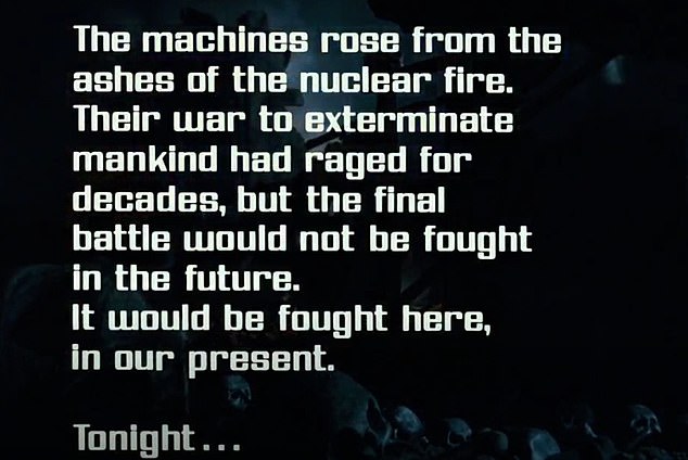 The opening of the first Terminator film shows text that tells viewers: 'The machines rose from the ashes of the nuclear fire. Their war to exterminate mankind had raged for decades, but the final battle would not be fought in the future. It would be fought here, in our present. Tonight...'