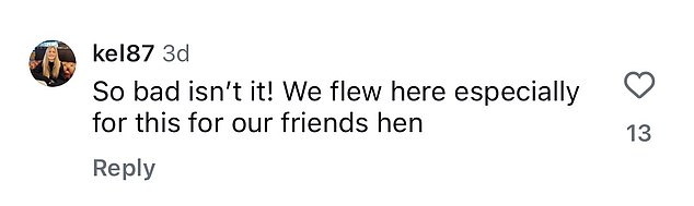 Her claim was backed up by another woman, who wrote: 'So bad isn't it! We flew here especially for this for our friend's hen'