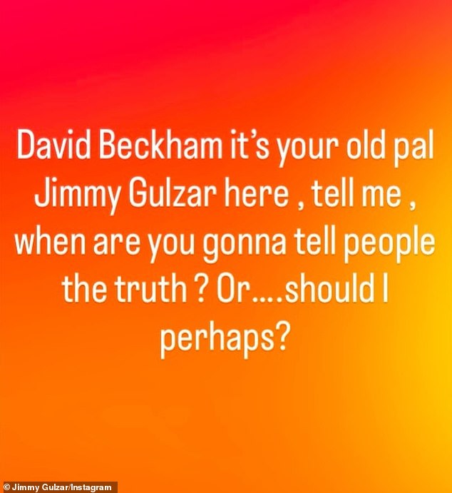It comes after he posted on Tuesday: 'David Beckham it's your old pal Jimmy Gulzar here, tell me, when are you gonna tell people the truth? Or... should I perhaps?'