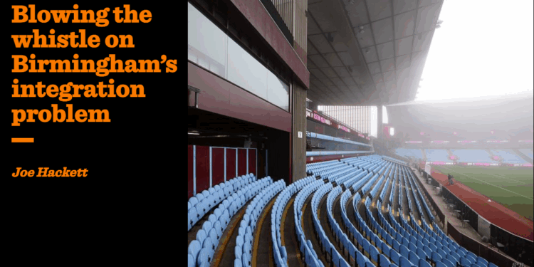 Blowing the whistle on Birmingham’s integration problem | Joe Hackett