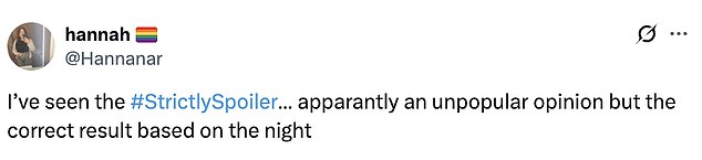 But others agreed with the result and admitted that right person had been sent home, saying: 'I¿ve seen the #StrictlySpoiler¿ apparantly an unpopular opinion but the correct result based on the night'