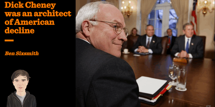 Dick Cheney was an architect of American decline | Ben Sixsmith