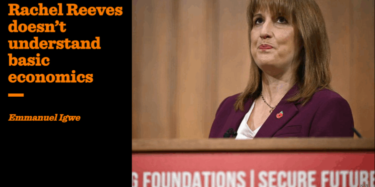 Rachel Reeves doesn’t understand basic economics | Emmanuel Igwe