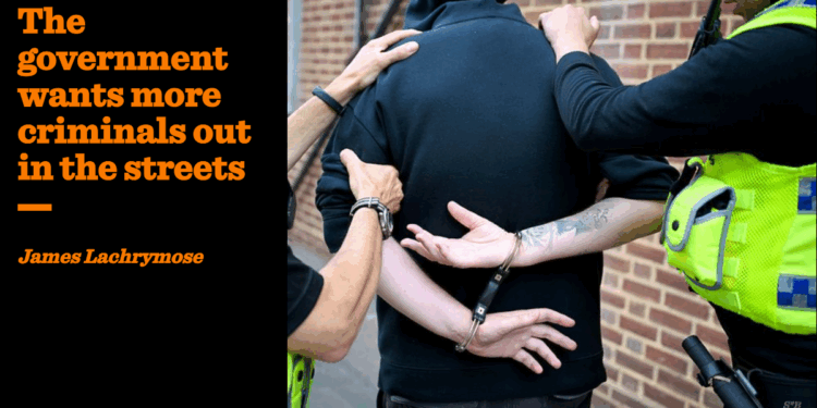The government wants more criminals out in the streets | James Lachrymose