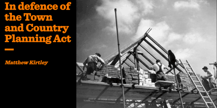 In defence of the Town and Country Planning Act | Matthew Kirtley