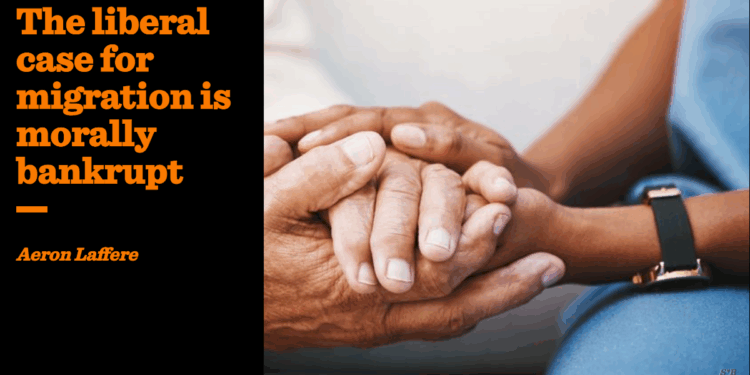 The liberal case for migration is morally bankrupt | Aeron Laffere