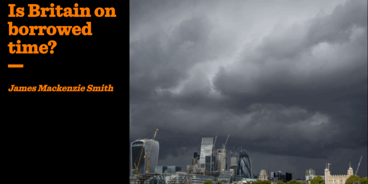 Is Britain on borrowed time? | James Mackenzie Smith