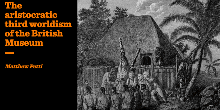 The aristocratic third worldism of the British Museum | Matthew Petti
