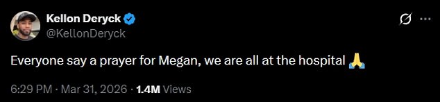 'Everyone say a prayer for Megan, we are all at the hospital,' Kellon Deryck wrote, but didn't share further details at the time
