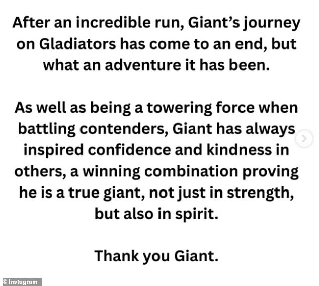 On the Gladiators' official Instagram page a statement read: 'After an incredible run, Giant’s journey on Gladiators has come to an end, but what an adventure it has been'
